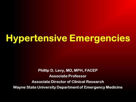 Hypertensive Emergencies Phillip D. Levy, MD, MPH, FACEP Associate Professor Associate Director of Clinical Research Wayne State University Department.