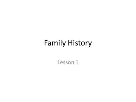 Family History Lesson 1. Family History Introductions Share level of Family History knowledge What is Family History? Why do we do Family History? Homework.