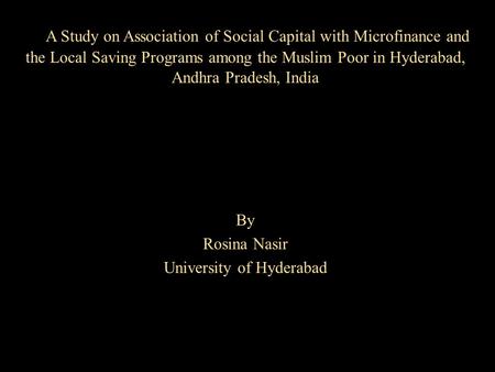 A Study on Association of Social Capital with Microfinance and the Local Saving Programs among the Muslim Poor in Hyderabad, Andhra Pradesh, India By Rosina.