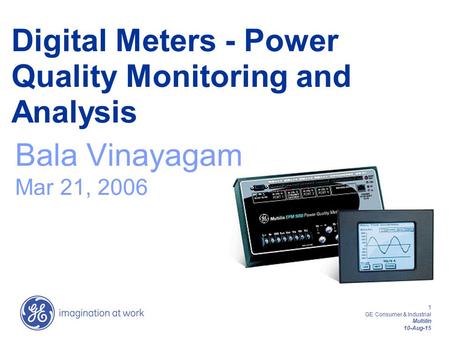 1 GE Consumer & Industrial Multilin 10-Aug-15 Digital Meters - Power Quality Monitoring and Analysis Bala Vinayagam Mar 21, 2006.