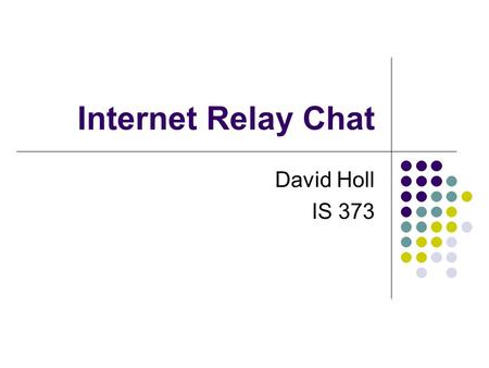 Internet Relay Chat David Holl IS 373. Overview Introduction Standards Body History Specifications Advantages and Disadvantages Privacy Security Pervasiveness.