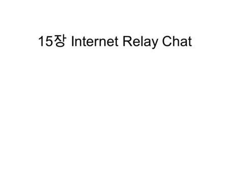 15 장 Internet Relay Chat. contents What is IRC? Chatting in mIRC Chatting in Microsoft Chat and V-Chat Chatting in Ircle Chatting in Ircii Starting and.