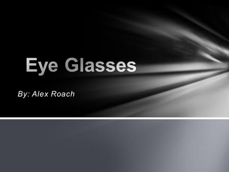 Eye Glasses By: Alex Roach.