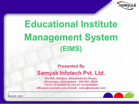 20th Feb 2008 Educational Institute Management System (EIMS)‏ Presented By Samyak Infotech Pvt. Ltd. 905-908, Abhijeet, Mithakhali Six Roads, Ellisbridge,