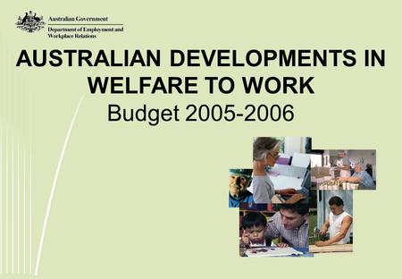 AUSTRALIAN DEVELOPMENTS IN WELFARE TO WORK Budget 2005-2006.