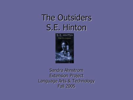 The Outsiders S.E. Hinton Sandra Ahnstrom Extension Project Language Arts & Technology Fall 2005.