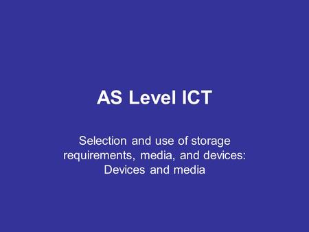 AS Level ICT Selection and use of storage requirements, media, and devices: Devices and media.