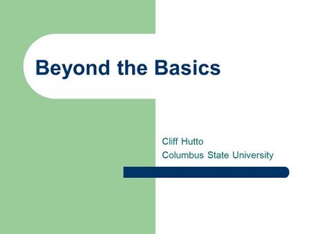 Beyond the Basics Cliff Hutto Columbus State University.