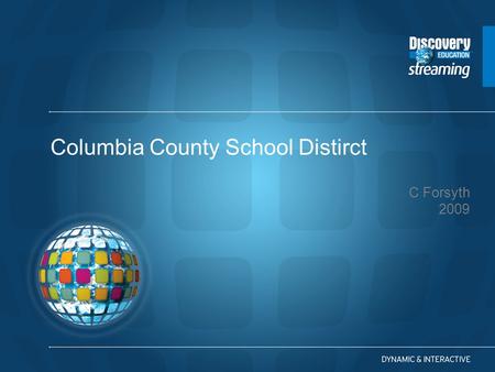 C Forsyth 2009 Columbia County School Distirct. A Guide to Discovery Education streaming Digital Resources Strategies for Training and Implementation.