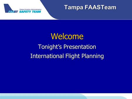 Tampa FAASTeam Welcome Tonight’s Presentation International Flight Planning.