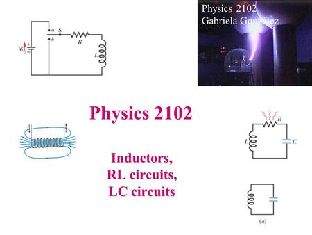 Physics 2102 Inductors, RL circuits, LC circuits Physics 2102 Gabriela González.