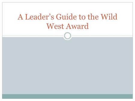 A Leader’s Guide to the Wild West Award. What is the Wild West Award? The Wild West Award is awarded to outstanding leadership programs within the Western.