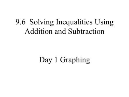 9.6 Solving Inequalities Using Addition and Subtraction Day 1 Graphing.