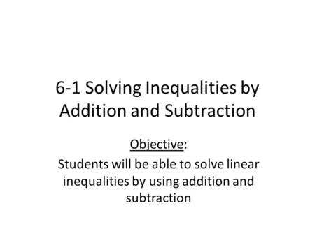 6-1 Solving Inequalities by Addition and Subtraction Objective: Students will be able to solve linear inequalities by using addition and subtraction.