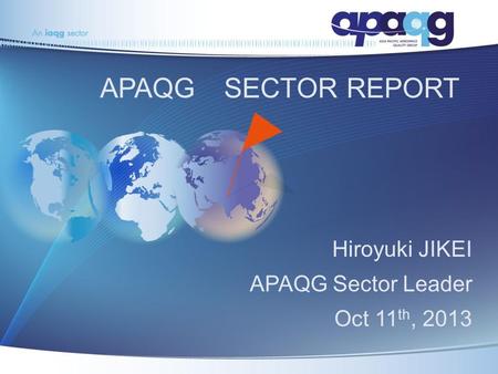 APAQG SECTOR REPORT Hiroyuki JIKEI APAQG Sector Leader Oct 11 th, 2013.
