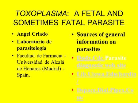 TOXOPLASMA: A FETAL AND SOMETIMES FATAL PARASITE Angel Criado Laboratorio de parasitología Facultad de Farmacia - Universidad de Alcalá de Henares (Madrid)