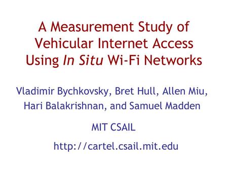 A Measurement Study of Vehicular Internet Access Using In Situ Wi-Fi Networks Vladimir Bychkovsky, Bret Hull, Allen Miu, Hari Balakrishnan, and Samuel.