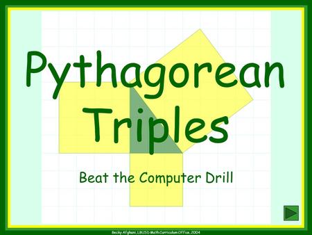 Becky Afghani, LBUSD Math Curriculum Office, 2004 Pythagorean Triples Beat the Computer Drill.