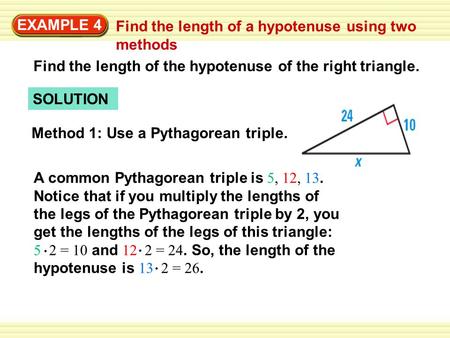 EXAMPLE 4 Find the length of a hypotenuse using two methods SOLUTION Find the length of the hypotenuse of the right triangle. Method 1: Use a Pythagorean.