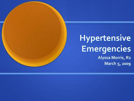 Hypertensive Emergencies Alyssa Morris, R2 March 5, 2009.