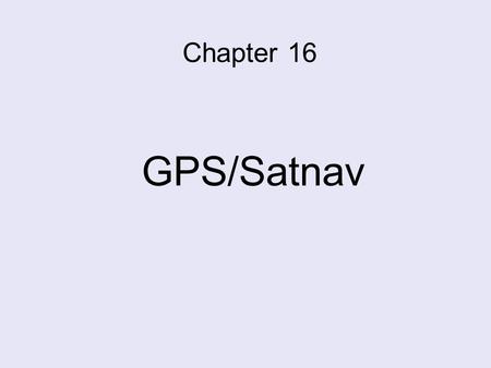 Chapter 16 GPS/Satnav. GPS Global Positioning System Will eventually replace the older, radio/radar based systems of VOR, ILS and NDB. The US system is.