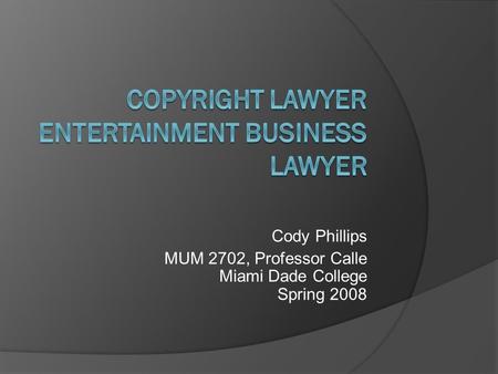 Cody Phillips MUM 2702, Professor Calle Miami Dade College Spring 2008.