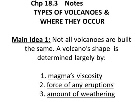 Chp 18.3 Notes TYPES OF VOLCANOES & WHERE THEY OCCUR Main Idea 1: Not all volcanoes are built the same. A volcano’s shape is determined largely by: 1.