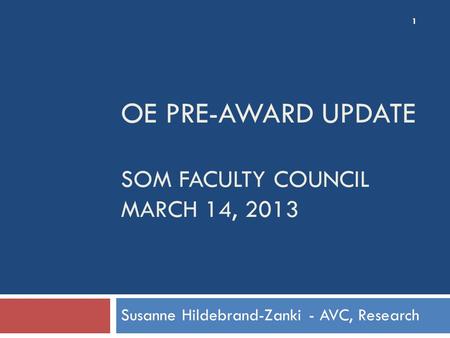 OE PRE-AWARD UPDATE SOM FACULTY COUNCIL MARCH 14, 2013 Susanne Hildebrand-Zanki - AVC, Research 1.