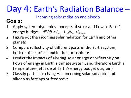 Goals: 1.Apply systems dynamics concepts of stock and flow to Earth’s energy budget. dE/dt = I in – I out =I up +I down 2.Figure out the incoming solar.