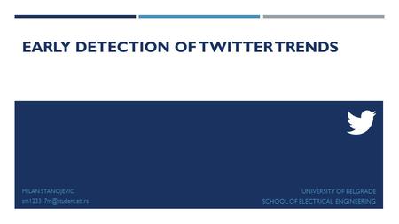 EARLY DETECTION OF TWITTER TRENDS MILAN STANOJEVIC UNIVERSITY OF BELGRADE SCHOOL OF ELECTRICAL ENGINEERING.