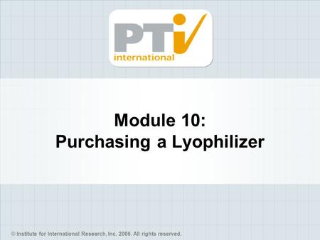 © Institute for International Research, Inc. 2006. All rights reserved. Module 10: Purchasing a Lyophilizer.