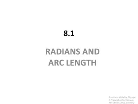 8.1 RADIANS AND ARC LENGTH Functions Modeling Change: A Preparation for Calculus, 4th Edition, 2011, Connally.