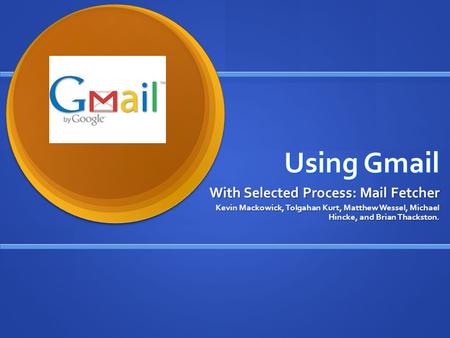 Using Gmail With Selected Process: Mail Fetcher Kevin Mackowick, Tolgahan Kurt, Matthew Wessel, Michael Hincke, and Brian Thackston.