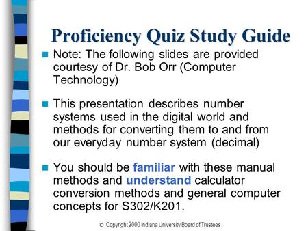 © Copyright 2000 Indiana University Board of Trustees Proficiency Quiz Study Guide Note: The following slides are provided courtesy of Dr. Bob Orr (Computer.