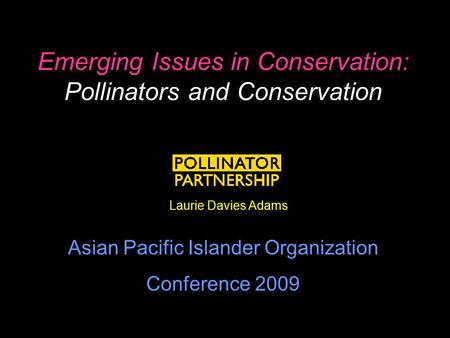 Emerging Issues in Conservation: Pollinators and Conservation Laurie Davies Adams Asian Pacific Islander Organization Conference 2009.