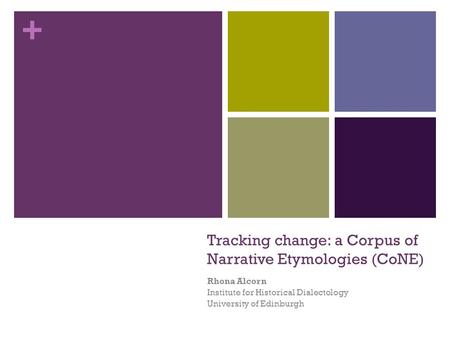 + Tracking change: a Corpus of Narrative Etymologies (CoNE) Rhona Alcorn Institute for Historical Dialectology University of Edinburgh.