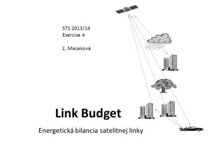 Link Budget STS 2013/14 Exercise 4 Ľ. Maceková Energetická bilancia satelitnej linky.