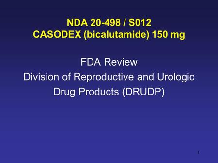 1 NDA 20-498 / S012 CASODEX (bicalutamide) 150 mg FDA Review Division of Reproductive and Urologic Drug Products (DRUDP)