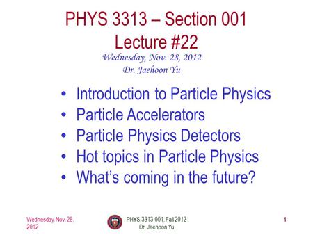 Wednesday, Nov. 28, 2012 PHYS 3313-001, Fall 2012 Dr. Jaehoon Yu 1 PHYS 3313 – Section 001 Lecture #22 Wednesday, Nov. 28, 2012 Dr. Jaehoon Yu Introduction.