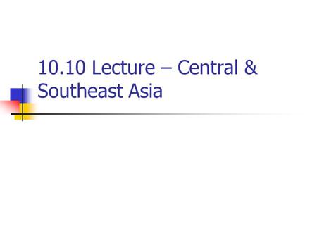 10.10 Lecture – Central & Southeast Asia. I. Central Asia A. Central Asia suffered invasions and domination by powerful groups such as the Mongols, Byzantines,