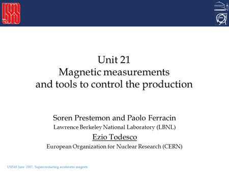 USPAS June 2007, Superconducting accelerator magnets Unit 21 Magnetic measurements and tools to control the production Soren Prestemon and Paolo Ferracin.