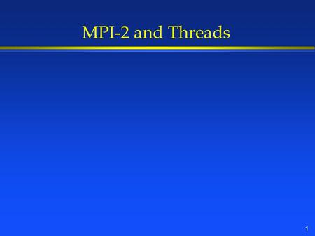 1 MPI-2 and Threads. 2 What are Threads? l Executing program (process) is defined by »Address space »Program Counter l Threads are multiple program counters.