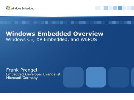 Windows Embedded Overview Windows CE, XP Embedded, and WEPOS Frank Prengel Embedded Developer Evangelist Microsoft Germany.