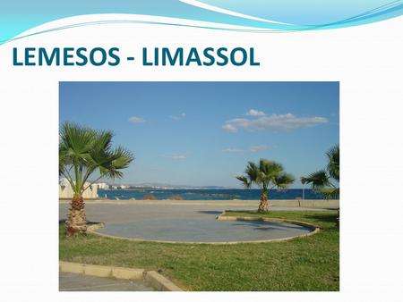 LEMESOS - LIMASSOL. Lemesos - Limassol It is located on Acrotiri Bay It is the capital of Limassol district LEMESOS.