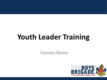 Youth Leader Training Trainers Name. To enable participants to deliver the BB mission by equipping them with the skills, knowledge and attitudes to work.