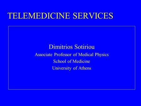 TELEMEDICINE SERVICES Dimitrios Sotiriou Associate Professor of Medical Physics School of Medicine University of Athens.