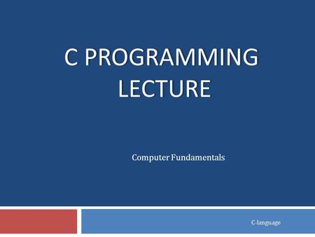 C PROGRAMMING LECTURE C-language Computer Fundamentals.