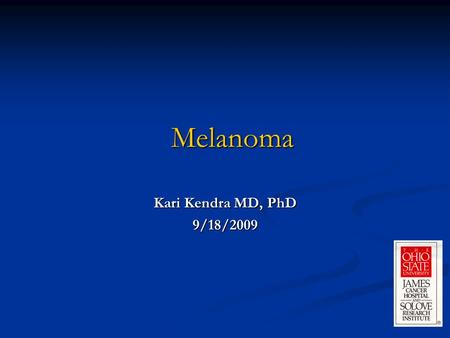 Melanoma Kari Kendra MD, PhD 9/18/2009.