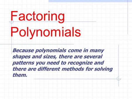 Factoring Polynomials Because polynomials come in many shapes and sizes, there are several patterns you need to recognize and there are different methods.
