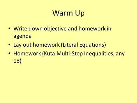 Warm Up Write down objective and homework in agenda Lay out homework (Literal Equations) Homework (Kuta Multi-Step Inequalities, any 18)